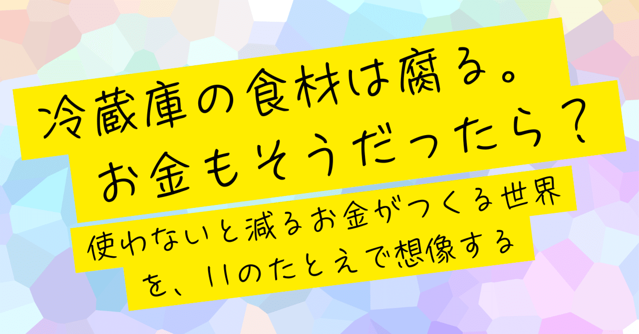 「冷蔵庫の食材は腐る。お金もそうだったら？」── 使わないと減るお金がつくる世界を、11のたとえで想像する