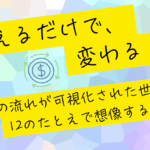 「見えるだけで、変わる」── お金の流れが可視化された世界を、12のたとえで想像する
