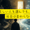 なぜ、正しい人を選んでも、社会は変わらないのか